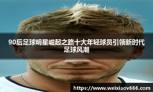 90后足球明星崛起之路十大年轻球员引领新时代足球风潮