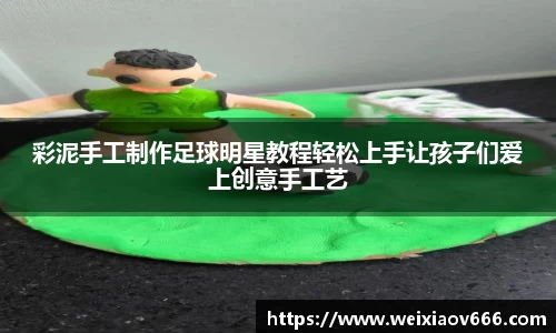 彩泥手工制作足球明星教程轻松上手让孩子们爱上创意手工艺