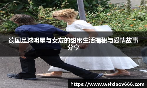 德国足球明星与女友的甜蜜生活揭秘与爱情故事分享
